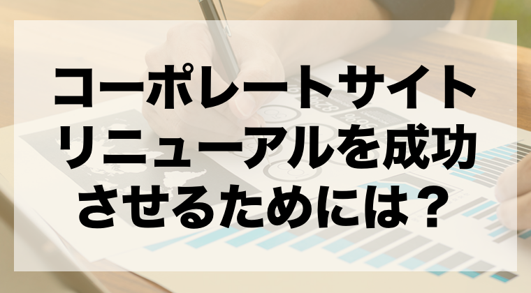 コーポレートサイトリニューアルを成功させるためには タイミングや注意点を解説 Zeroラボ コンテンツマーケティング Lpo対策