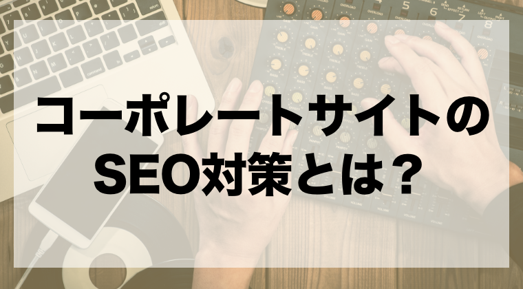 コーポレートサイトのseo対策とは 3つの手法をわかりやすく解説 Zeroラボ コンテンツマーケティング Lpo対策